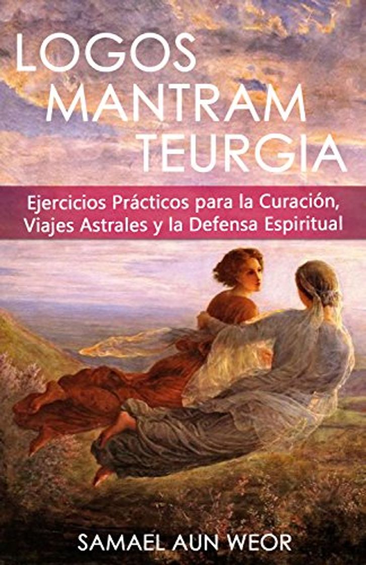 Libro LOGOS MANTRAM TEURGIA: Ejercicios Prácticos Para la Curación, Viajes Astrales y Defensa Espiritual