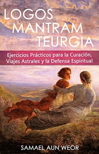 LOGOS MANTRAM TEURGIA: Ejercicios Prácticos Para la Curación, Viajes Astrales y Defensa Espiritual