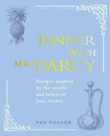 Dinner with darcy: Recipes Inspired by the Novels and Letters of Jane Austen