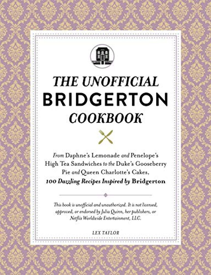 Libros The Unofficial Bridgerton Cookbook: From Daphnes Lemonade and Penelopes High Tea Sandwiches to the Dukes Gooseberry Pie and Queen Charlottes Cakes, 100 Dazzling Recipes Inspired by Bridgerton