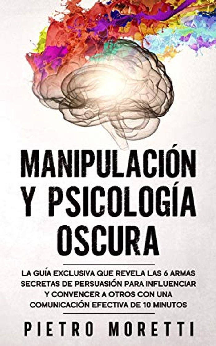 Book Manipulación Y Psicología Oscura: La Guía Exclusiva que Revela las 6 Armas Secretas de Persuasión para Influenciar y Convencer a otros con una Comunicación Efectiva de 10 Minutos