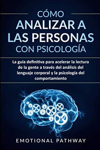 Cómo analizar a las personas con psicología: La guía definitiva para acelerar la lectura de la gente a través del análisis del lenguaje corporal y la psicología del comportamiento
