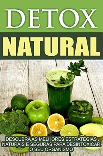 Detox Natural: Descubra as melhores estratégias naturais e seguras para desintoxicar o