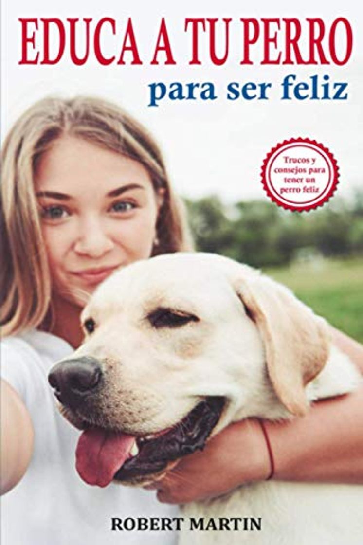 Libro EDUCA A TU PERRO PARA SER FELIZ: Instrucciones, consejos, trucos, comandos y