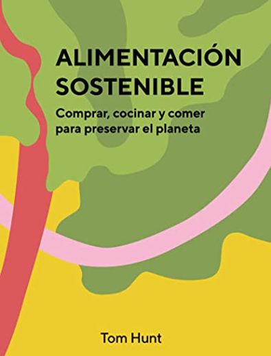 Alimentación sostenible. Comprar, cocinar y comer para preservar el planeta - Tom Hunt