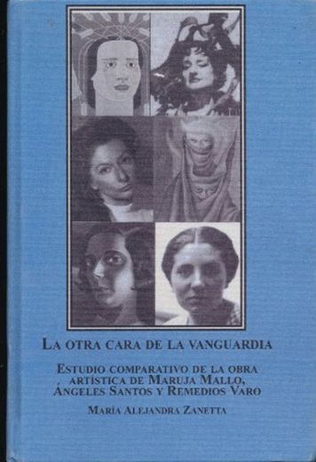 La Otra Cara de la Vanguardia: Estudio Comparativo de la Obra Artistica de Maruja Mallo, Angeles Santos Y Remedios Varo
