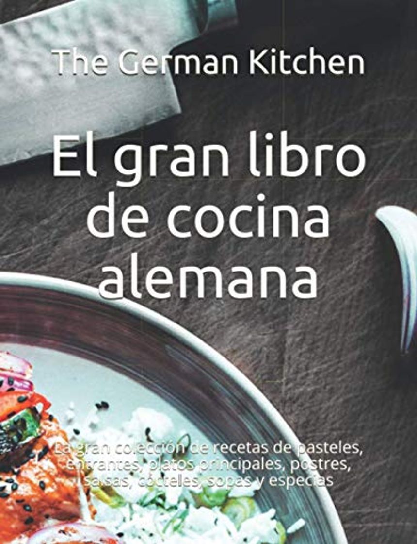 El gran libro de cocina alemana: La gran colección de recetas de pasteles, entrantes, platos principales, postres, salsas, cócteles, sopas y especias