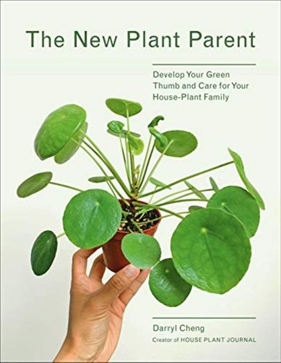 The New Plant Parent: Develop Your Green Thumb and Care for Your