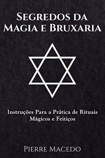 Segredos da Magia e Bruxaria: Instruções Para a Prática de Rituais Mágicos e Feitiços