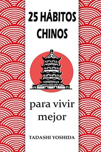 25 HÁBITOS CHINOS PARA VIVIR MEJOR: Secretos, trucos y tradiciones de la